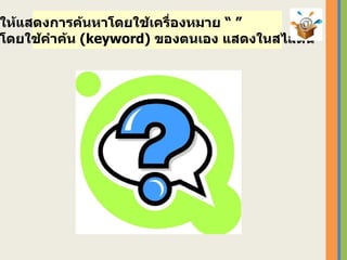 ให้แสดงการค้นหาโดยใช้เครื่องหมาย “ ”  โดยใช้คำค้น  ( keyword)  ของตนเอง   แสดงในสไลด์นี้ 