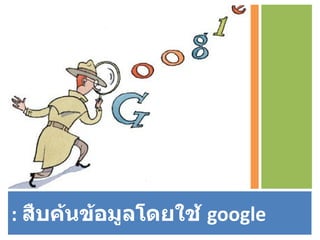 :  สืบค้นข้อมูลโดยใช้  google 