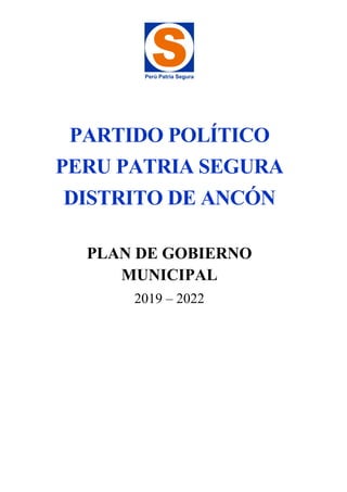 PARTIDO POLÍTICO
PERU PATRIA SEGURA
DISTRITO DE ANCÓN
PLAN DE GOBIERNO
MUNICIPAL
2019 – 2022
 