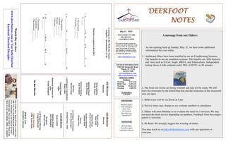 DEERFOOTDEERFOOTDEERFOOTDEERFOOT
NOTESNOTESNOTESNOTES
May 31, 2020
WELCOME TO THE
DEERFOOT
CONGREGATION
We want to extend a warm wel-
come to any guests that have come
our way today. We hope that you
enjoy our worship. If you have
any thoughts or questions about
any part of our services, feel free
to contact the elders at:
elders@deerfootcoc.com
CHURCH INFORMATION
5348 Old Springville Road
Pinson, AL 35126
205-833-1400
www.deerfootcoc.com
office@deerfootcoc.com
SERVICE TIMES
Sundays:
Worship 8:15 AM
Bible Class 9:30 AM
Worship 10:30 AM
Worship 5:00 PM
Wednesdays:
6:30 PM
SHEPHERDS
Michael Dykes
John Gallagher
Rick Glass
Sol Godwin
Skip McCurry
Darnell Self
MINISTERS
Richard Harp
Tim Shoemaker
Johnathan Johnson
LongingtoBeWiththeSaints.
Scripture:1Thessalonians2:17–20
Whathavewegainedinallofthis?
1.L____________toB__W_____theS_________F______to
F_______.
1Thessalonians___:___
Colossians___:___-___
2.L____________B_______S_______HasH_____________Us!
1Thessalonians___:___
Jeremiah___:___-___
Romans___:___-___
Colossians___:___-___
3.AL______________toBeW_______theS__________in
H__________.
1Thessalonians___:___
2Corinthians___:___-___
1Thessalonians___:___-___
9:30AMService
Welcome
SongsLeading
RyanCobb
OpeningPrayer
BrandonCacioppo
ScriptureReading
CanaanHood
Sermon
RichardHarp
LordSupper/Contribution
DennisWashington
ClosingPrayer–Elder
————————————————————
11:00AMService
SongLeader
OpeningPrayer
JohnGallagher
Scripture
RichardHarp
LordSupper/Offering
CraigHuffstutler
OnlineServices
5PMZoomClass
DOMforJune
JohnathanJohnson
Watchtheservices
www.deerfootcoc.comorYouTubeDeerfoot
FacebookDeerfootDisciples
8:00AMService
Welcome
SongLeading
RandyWilson
OpeningPrayer
DenisWilliams
ScriptureReading
KyleWindham
Sermon
RichardHarp
LordSupper/Contribution
RustyAllen
ClosingPrayer
Elder
BaptismalGarmentsfor
June
FreidaGallagher
NoBusService
A message from our Elders:
As our opening back up Sunday, May 31, we have some additional
information for your safety.
1. Additional filters have been installed in our air Conditioning Systems.
The benefits in our air condition systems. The benefits are: kills bacteria
and virus such as E.Coli, Staph, MRSA, and Tuberculosis. Independent
testing shows it kills airborne mold. 96% of H1N1, in 30 minutes.
2. The front rest rooms are being remodel and may not be ready. We still
have the restrooms by the fellowship hall and the restrooms in the classroom
area are open.
3. Bible Class will be via Zoom at 5 pm
4. Service times may change as we evaluate numbers in attendance
5. Elders will meet Monday to re-evaluate the need for 3 services. We may
not need the third service depending on numbers. Feedback from the congre-
gation is welcome.
6. Be Kind. We strongly suggest the wearing of masks.
You may reach us at elders@deerfootcoc.com with any questions or
concerns
Ourweeklyshow,Plant&Water,isnowavail-
able.YoucanwatchRichardandJohnathan
everyWednesdayonourChurchofChrist
Facebookpage.Youcanwatchorlistentothe
showonyoursmartphone,tablet,orcomputer.
 