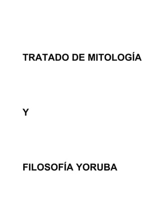 TRATADO DE MITOLOGÍA




Y




FILOSOFÍA YORUBA
 