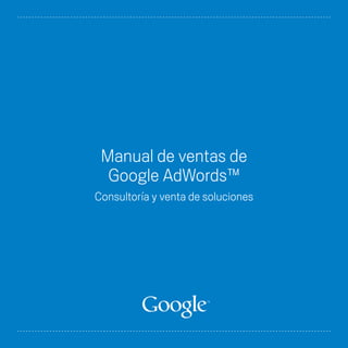 Manual de ventas de
  Google AdWords™
Consultoría y venta de soluciones
 