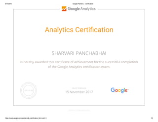 5/17/2016 Google Partners ­ Certification
https://www.google.com/partners/#p_certification_html;cert=3 1/2
Analytics Certi㖅ᛦcation
SHARVARI PANCHABHAI
is hereby awarded this certiñcate of achievement for the successful completion
of the Google Analytics certiñcation exam.
GOOGLE.COM/PARTNERS
VALID THROUGH
15 November 2017
 