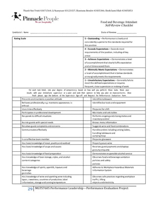 Thanh Van Trinh 43671564; LiYuanyuan 43123157; Shantanu Bendre 43435346; SheikSamiUllah 43405853
29 MGTS7605 Performance Leadership – Performance Evaluation Project
Food and Beverage Attendant
Self-Review Checklist
Candidate’s Name: __________________________________________ Date of Review:_________________
Rating Scale 5 – Outstanding – Performance is clearlyand
consistentlysuperior to the standards requiredfor
the position
4 – Exceeds Expectations – Exceeds most
requirements of the position, including all key
areas
3 – Achieves Expectations – Demonstrates a level
of accomplishment that clearlyfulfils expectation
and at timesexceedthem.
2 – Minimally Meets Expectations – Demonstrates
a level of accomplishment that is belowstandards
or marginallymeets the requirements
1 – Unsatisfactory Expectations – Generallyfailsto
meet the definedexpectations or requires
frequent, close supervision or redoing of work
For each task listed, rate your degree of competency based on how well you perform these tasks. Share your
results with your immediate supervisor or a peer and seek their opinion to help you plan on improvements. Once
finish please sign the bottom of the Supervisor Sign-off and Request for Performance Evaluation Form.
Presents andmaintains a positive attitude Identifiestableware
Behaves professionally, e.g. maintains appearance, is Identifiesbar tools and equipment
ethical
Uses time effectively Prepares for shift
Participates in professional development Maintains andsets tables
Responds to difficult situations Performs ongoingandclosing dutiesand
inventorycontrol
Assists guests with special needs Knows menu information
Resolves guest complaints andconcerns Suggests wine and foodcombinations
Communicateseffectively Handlesorders includingserving tables,
handling tableware and
carrying trays
Is aneffective team member Prepares glassware
Has basic knowledge of meat, poultryandseafood Properlypours wine
Has basic knowledge of soups andsauces Receives guest payments anddisplays
gratuityetiquette
Has basic knowledge of food preparation Demonstratesresponsible alcohol service
Has knowledge of beer storage, styles, and alcohol Observes foodandbeverage sanitation
content categories policies and safety
policies
Has knowledge of spirits, aperitifs, liqueurs and Adheres to Workplace Hazardous Materials
beverage InformationSystem
garnishes
Has knowledge of wine andsparkling wine including Observes safe practices regarding workplace
types, sweetness, countries of production, label traffic, lifting
information, storage andservingtemperature objects andelectricity
 