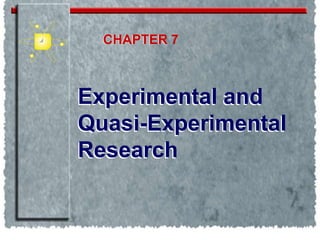 Experimental and
Quasi-Experimental
Research
Experimental and
Quasi-Experimental
Research
CHAPTER
CHAPTER 7
 