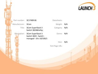 Part number: 3C17400-06 Datasheets:
Manufacturer: 3Com Weight: N/A
Title: 3Com SuperStack 3
Switch 3824&hellip;
Category: N/A
Description: 3Com SuperStack 3
Switch 3824 - Switch -
managed - 24 x 10/100/1
Genre: N/A
Heci: N/A
Part Page URL:
 