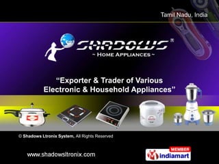 Tamil Nadu, India




              “Exporter & Trader of Various
           Electronic & Household Appliances”




© Shadows Ltronix System, All Rights Reserved
 