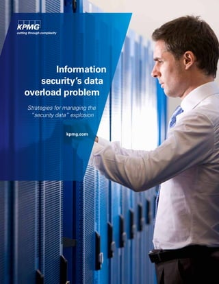 Information
security’s data
overload problem
Strategies for managing the
“security data” explosion
kpmg.com
 