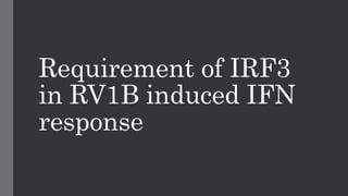Requirement of IRF3
in RV1B induced IFN
response
 