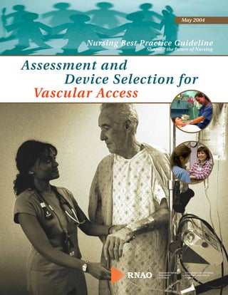 May 2004



         Nursing Best Practice Guideline
                       Shaping the future of Nursing


Assessment and
      Device Selection for
 Vascular Access
 