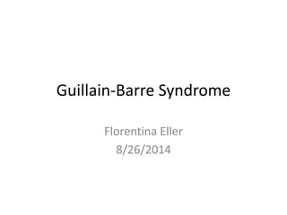 Guillain-Barre Syndrome
Florentina Eller
8/26/2014
 