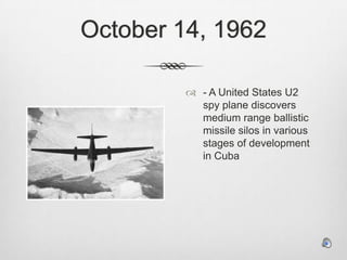October 14, 1962- A United States U2 spy plane discovers medium range ballistic missile silos in various stages of development in Cuba