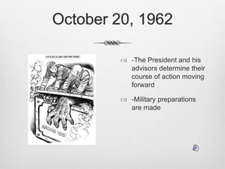October 20, 1962-The President and his advisors determine their course of action moving forward-Military preparations are made