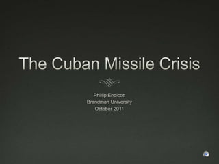 The Cuban Missile Crisis Phillip Endicott Brandman University October 2011 
