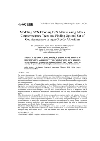 Int. J. on Recent Trends in Engineering and Technology, Vol. 10, No. 1, Jan 2014

Modeling SYN Flooding DoS Attacks using Attack
Countermeasure Trees and Finding Optimal Set of
Countermeasure using a Greedy Algorithm
Dr. Kalpana Yadav1, Rupam Mittal1, Priya Goel1 and Sahaj Biyani2
1

Indira Gandhi Institute of Technology, Delhi, India
Email: {kyadav11, rupam.mittal, priyagoel.1254}@gmail.com
2
Delhi Technological University, Delhi, India
Email: sahajbiyani@gmail.com

Abstract— In this paper, a greedy algorithm is proposed, to find optimal set of
countermeasures that
minimizes total cost of Security Investment subject to constraint
that it covers entire set of attack events.
This algorithm makes use of Birnbaum’s
Structural Importance Measure to find compute criticality of basic attack events in
achieving the goal. It helps in prioritizing the countermeasures covering the attack events.
Index Terms— Birnbaum’s Structural Importance Measure, ROI, ROA, Attack
Countermeasure Tree

I. INTRODUCTION
Our society depends on a wide variety of telecommunication services to support our demands for everything
from pure entertainment to commerce, banking and life critical services. Critical services such as transport
traffic control systems, and emergency and financial services, have stringent QoS requirements for both
performance tolerance and service dependability. Non-critical services like entertainment will typically have
less strict requirements.
Various different types of threats like attacks, accidents, failures, natural disasters will cause service
degradation or at least interruption of critical services. With increasing number of attacks on an organisation,
it has become extremely important to identify, assess and mitigate the probable risks. Thus, securit y
investment is essential to any enterprise. Goal is to make security managers aware of all the possible risk on
organisation’s asset to aid them in selecting the countermeasures that can bring the risk under acceptable
levels.
Often determination of acceptable risk levels corresponding to various attacks and selecting best set of
countermeasures to counteract them is not a one day’s task. Most complex algorithms and modelling
techniques, all have been designed and developed just to assist security managers of enterprises, in selection
of best techniques, to protect their information infrastructure from interception by foreign agents. First step in
the process is security modelling, which aims at designing a scalable model that helps in visualizing the
attack scenario as well as in finding the security solution.
Attack trees help in figuratively understanding the various ways to attack a system. Disadvantages of it are
that it represents only the attacker’s perspective and has no mechanism for inclusion and analysis of defence
strategies along with various attacks. Thus the standard attack trees are augmented with set of
DOI: 01.IJRTET.10.1.532
© Association of Computer Electronics and Electrical Engineers, 2014

 