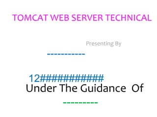 TOMCAT WEB SERVER TECHNICAL
Presenting By
-----------
12###########
Under The Guidance Of
---------
 