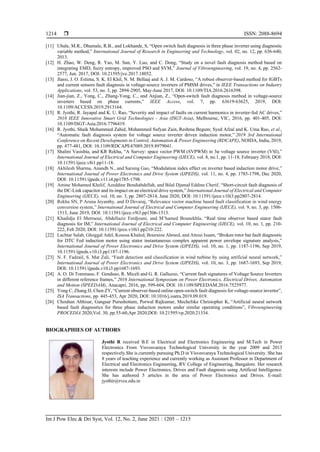  ISSN: 2088-8694
Int J Pow Elec & Dri Syst, Vol. 12, No. 2, June 2021 : 1205 – 1215
1214
[11] Ubale, M.R., Dhumale, R.B., and Lokhande, S, “Open switch fault diagnosis in three phase inverter using diagnostic
variable method,” International Journal of Research in Engineering and Technology, vol. 02, no. 12, pp. 636-640,
2013.
[12] H. Zhao, W. Deng, R. Yao, M. Sun, Y. Luo, and C. Dong, “Study on a novel fault diagnosis method based on
integrating EMD, fuzzy entropy, improved PSO and SVM,” Journal of Vibroengineering, vol. 19, no. 4, pp. 2562-
2577, Jun. 2017, DOI: 10.21595/jve.2017.18052.
[13] Jlassi, J. O. Estima, S. K. El Khil, N. M. Bellaaj and A. J. M. Cardoso, “A robust observer-based method for IGBTs
and current sensors fault diagnosis in voltage-source inverters of PMSM drives,” in IEEE Transactions on Industry
Applications, vol. 53, no. 3, pp. 2894-2905, May-June 2017, DOI: 10.1109/TIA.2016.2616398.
[14] Jian-jian, Z., Yong, C., Zhang-Yong, C., and Anjian, Z., “Open-switch fault diagnosis method in voltage-source
inverters based on phase currents,” IEEE Access, vol. 7, pp. 63619-63625, 2019, DOI:
10.1109/ACCESS.2019.2913164.
[15] R. Jyothi, R. Jayapal and K. U. Rao, “Severity and impact of faults on current harmonics in inverter-fed AC drives,”
2016 IEEE Innovative Smart Grid Technologies - Asia (ISGT-Asia), Melbourne, VIC, 2016, pp. 401-405, DOI:
10.1109/ISGT-Asia.2016.7796419.
[16] R. Jyothi, Shaik Mohammed Zahid, Mohammed Sufyan Zain, Reshma Begum; Syed Afzal and K. Uma Rao, et al.,
“Automatic fault diagnosis system for voltage source inverter driven induction motor,” 2019 3rd International
Conference on Recent Developments in Control, Automation & Power Engineering (RDCAPE), NOIDA, India, 2019,
pp. 477-481, DOI: 10.1109/RDCAPE47089.2019.8979041.
[17] Shalini Vasishta, and KR Rekha, “A Survey: space vector PWM (SVPWM) in 3φ voltage source inverter (VSI),”
International Journal of Electrical and Computer Engineering (IJECE), vol. 8, no.1, pp. 11-18, February 2018, DOI:
10.11591/ijece.v8i1.pp11-18.
[18] Akhilesh Sharma, Anandh N., and Sarsing Gao, “Modulation index effect on inverter based induction motor drive,”
International Journal of Power Electronics and Drive System (IJPEDS), vol. 11, no. 4, pp. 1785-1798, Dec 2020,
DOI: 10.11591/ijpeds.v11.i4.pp1785-1798.
[19] Amine Mohamed Khelif, Azeddine Bendiabdellah, and Bilal Djamal Eddine Cherif, “Short-circuit fault diagnosis of
the DC-Link capacitor and its impact on an electrical drive system,” International Journal of Electrical and Computer
Engineering (IJECE), vol. 10, no. 3, pp. 2807-2814, June 2020, DOI: 10.11591/ijece.v10i3.pp2807-2814.
[20] Rekha SN, P Aruna Jeyanthy, and D Devaraj, “Relevance vector machine based fault classification in wind energy
conversion system,” International Journal of Electrical and Computer Engineering (IJECE), vol. 9, no. 3, pp. 1506-
1513, June 2019, DOI: 10.11591/ijece.v9i3.pp1506-1513.
[21] Khadidja El Merraoui, Abdellaziz Ferdjouni, and M’hamed Bounekhla, “Real time observer based stator fault
diagnosis for IM,” International Journal of Electrical and Computer Engineering (IJECE), vol. 10, no. 1, pp. 210-
222, Feb 2020, DOI: 10.11591/ijece.v10i1.pp210-222.
[22] Lachtar Salah, Ghoggal Adel, Koussa Khaled, Bouraiou Ahmed, and Attoui Issam, “Broken rotor bar fault diagnostic
for DTC Fed induction motor using stator instantaneous complex apparent power envelope signature analysis,”
International Journal of Power Electronics and Drive System (IJPEDS), vol. 10, no. 1, pp. 1187-1196, Sep 2019,
10.11591/ijpeds.v10.i3.pp1187-1196.
[23] N. F. Fadzail, S. Mat Zali, “Fault detection and classification in wind turbine by using artificial neural network,”
International Journal of Power Electronics and Drive System (IJPEDS), vol. 10, no. 3, pp. 1687-1693, Sep 2019,
DOI: 10.11591/ijpeds.v10.i3.pp1687-1693.
[24] A. O. Di Tommaso, F. Genduso, R. Miceli and G. R. Galluzzo, “Current fault signatures of Voltage Source Inverters
in different reference frames,” 2016 International Symposium on Power Electronics, Electrical Drives, Automation
and Motion (SPEEDAM), Anacapri, 2016, pp. 599-604, DOI: 10.1109/SPEEDAM.2016.7525977.
[25] Yong C, Zhang JJ, Chen ZY, “Current observer-based online open-switch fault diagnosis for voltage-source inverter”,
ISA Transactions, pp. 445-453, Apr 2020, DOI: 10.1016/j.isatra.2019.09.019.
[26] Chouhan Abhisar, Gangsar Purushottam, Porwal Rajkumar, Mechefske Christopher K, “Artificial neural network
based fault diagnostics for three phase induction motors under similar operating conditions”, Vibroengineering
PROCEDIA 2020,Vol. 30, pp.55-60,Apr 2020,DOI: 10.21595/vp.2020.21334.
BIOGRAPHIES OF AUTHORS
Jyothi R received B.E in Electrical and Electronics Engineering and M.Tech in Power
Electronics From Visvesvaraya Technological University in the year 2009 and 2013
respectively.She is currently pursuing Ph.D in Visvesvaraya Technological University. She has
8 years of teaching experience and currently working as Assistant Professor in Department of
Electrical and Electronics Engineering, RV College of Engineering, Bangalore. Her research
interests include Power Electronics, Drives and Fault diagnosis using Artificial Intelligence.
She has authored 5 articles in the area of Power Electronics and Drives. E-mail:
jyothir@rvce.edu.in
 