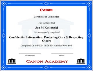 Certificate of Completion
This certifies that
Jon M Koslowski
Has successfully completed
Confidential Information: Protecting Ours & Respecting
Others
Completed On 6/5/2014 06:26 PM America/New York
HR Development Instructor