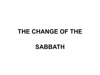 THE CHANGE OF THE
SABBATH
 