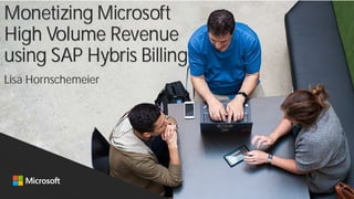 Monetizing Microsoft
High Volume Revenue
using SAP Hybris Billing
Lisa Hornschemeier
 