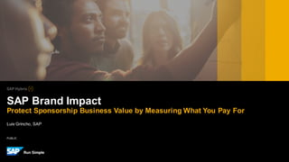 PUBLIC
Luis Grincho, SAP
SAP Brand Impact
Protect Sponsorship Business Value by Measuring What You Pay For
 