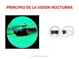 PRINCIPIO DE LA VISION NOCTURNA

INST. CARLOS RAMOS GONZALES

 