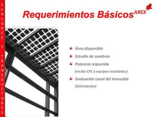 S
E
N
S
O
R
E
S

Requerimientos Básicos

Y

Área disponible

T
R
A
N
S
D
U
C
T
O
R
E
S

Estudio de sombras
Potencia requerida
(recibo CFE y equipos instalados)

Evaluación Local del Inmueble
(Orientación)

 