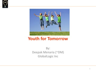 Youth for Tomorrow
By:
Deepak Menaria (~DM)
GlobalLogic Inc
1
 