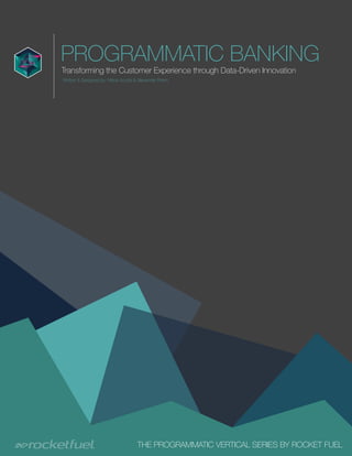 Page of1 11
PROGRAMMATIC BANKING
Transforming the Customer Experience through Data-Driven Innovation
THE PROGRAMMATIC VERTICAL SERIES BY ROCKET FUEL
Written & Designed by: Nikos Acuña & Alexander Perrin
 