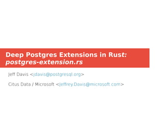 Deep Postgres Extensions in Rust:
postgres-extension.rs
Jeff Davis <jdavis@postgresql.org>
Citus Data / Microsoft <Jeffrey.Davis@microsoft.com>
 