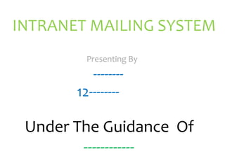 Presenting By
--------
12--------
INTRANET MAILING SYSTEM
Under The Guidance Of
------------
 