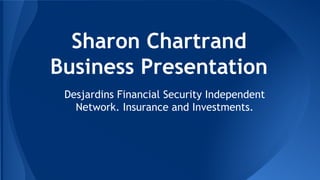 Sharon Chartrand
Business Presentation
Desjardins Financial Security Independent
Network. Insurance and Investments.
 