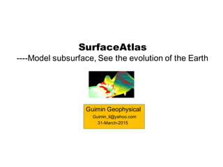 SurfaceAtlas
----Model subsurface, See the evolution of the Earth
Guimin Geophysical
Guimin_li@yahoo.com
31-March-2015
 