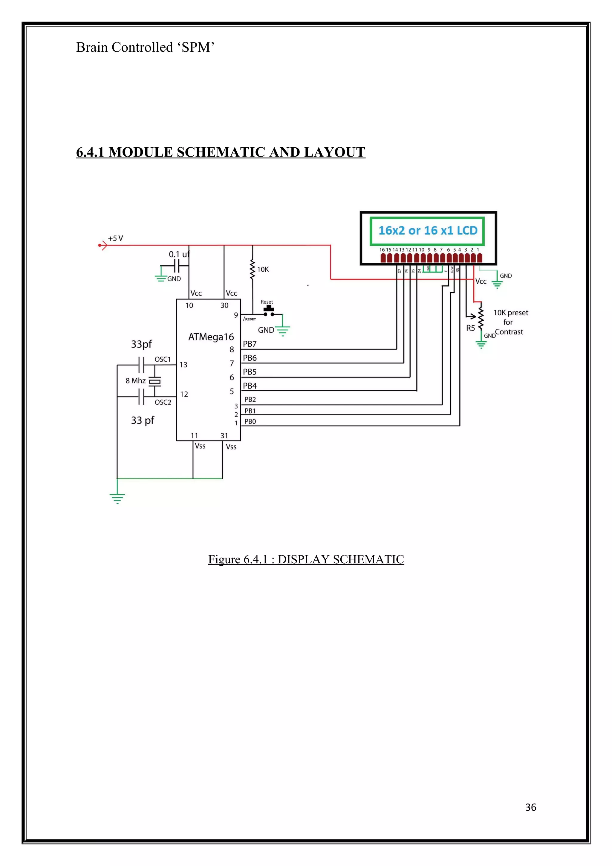 Brain Controlled ‘SPM’
6.4.1 MODULE SCHEMATIC AND LAYOUT
Figure 6.4.1 : DISPLAY SCHEMATIC
36
 