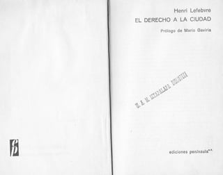 EL
Henri Lefebvre
DERECHO A LA CIUDAD
' Prólogo de Mario Gaviria
-,---ory
ed iciones península*'*'
 