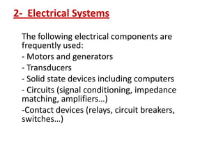 2- Electrical Systems
The following electrical components are
frequently used:
- Motors and generators
- Transducers
- Solid state devices including computers
- Circuits (signal conditioning, impedance
matching, amplifiers…)
-Contact devices (relays, circuit breakers,
switches…)
 