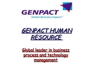 GENPACT HUMANGENPACT HUMAN
RESOURCERESOURCE
Global leader in businessGlobal leader in business
process and technologyprocess and technology
managementmanagement
 