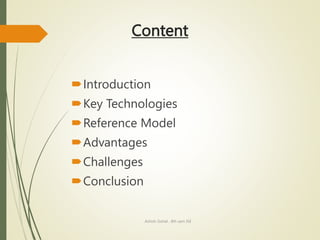 Content
Introduction
Key Technologies
Reference Model
Advantages
Challenges
Conclusion
Ashish Gohel , 8th sem ISE
 
