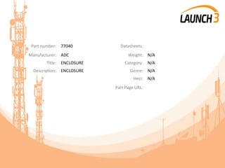 Part number: 77040 Datasheets:
Manufacturer: ADC Weight: N/A
Title: ENCLOSURE Category: N/A
Description: ENCLOSURE Genre: N/A
Heci: N/A
Part Page URL:
 