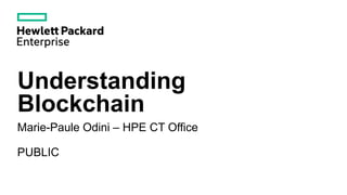 Understanding
Blockchain
Marie-Paule Odini – HPE CT Office
PUBLIC
 