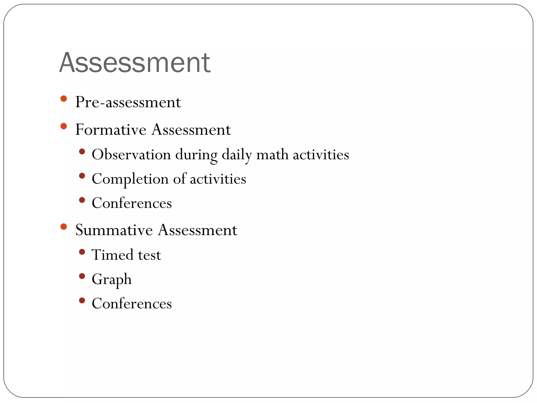 Assessment Pre-assessment Formative Assessment Observation during daily math activities Completion of activities Conferences Summative Assessment Timed test Graph Conferences 