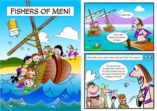 Matthew
4:19
Fishers of Men! Follow Me…
…and I will
make you fishers
of men..
You know how
to catch fish. And now
it’s time to learn how to
win men’s hearts for the
kingdom of God!
What did Jesus mean when He said that? He meant—
 