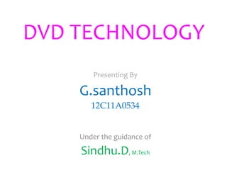 DVD TECHNOLOGY
Presenting By
G.santhosh
12C11A0534
Under the guidance of
Sindhu.D, M.Tech
 