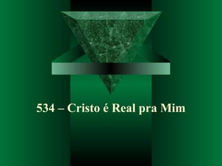 534 – Cristo é Real pra Mim
 