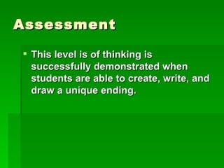 Assessment

 This level is of thinking is
  successfully demonstrated when
  students are able to create, write, and
  draw a unique ending.
 