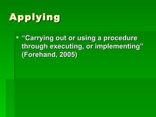 Applying

  “Carrying out or using a procedure
   through executing, or implementing”
   (Forehand, 2005)
 