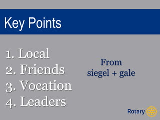 Key Points 
1. Local 
2. Friends 
3. Vocation 
4. Leaders 
From 
siegel + gale 
 