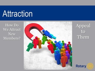 Attraction 
How Do 
We Attract 
New 
Members? 
Appeal 
to 
Them 
 