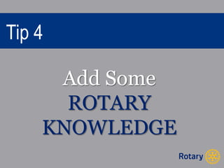 Tip 4 
Add Some 
ROTARY 
KNOWLEDGE 
 