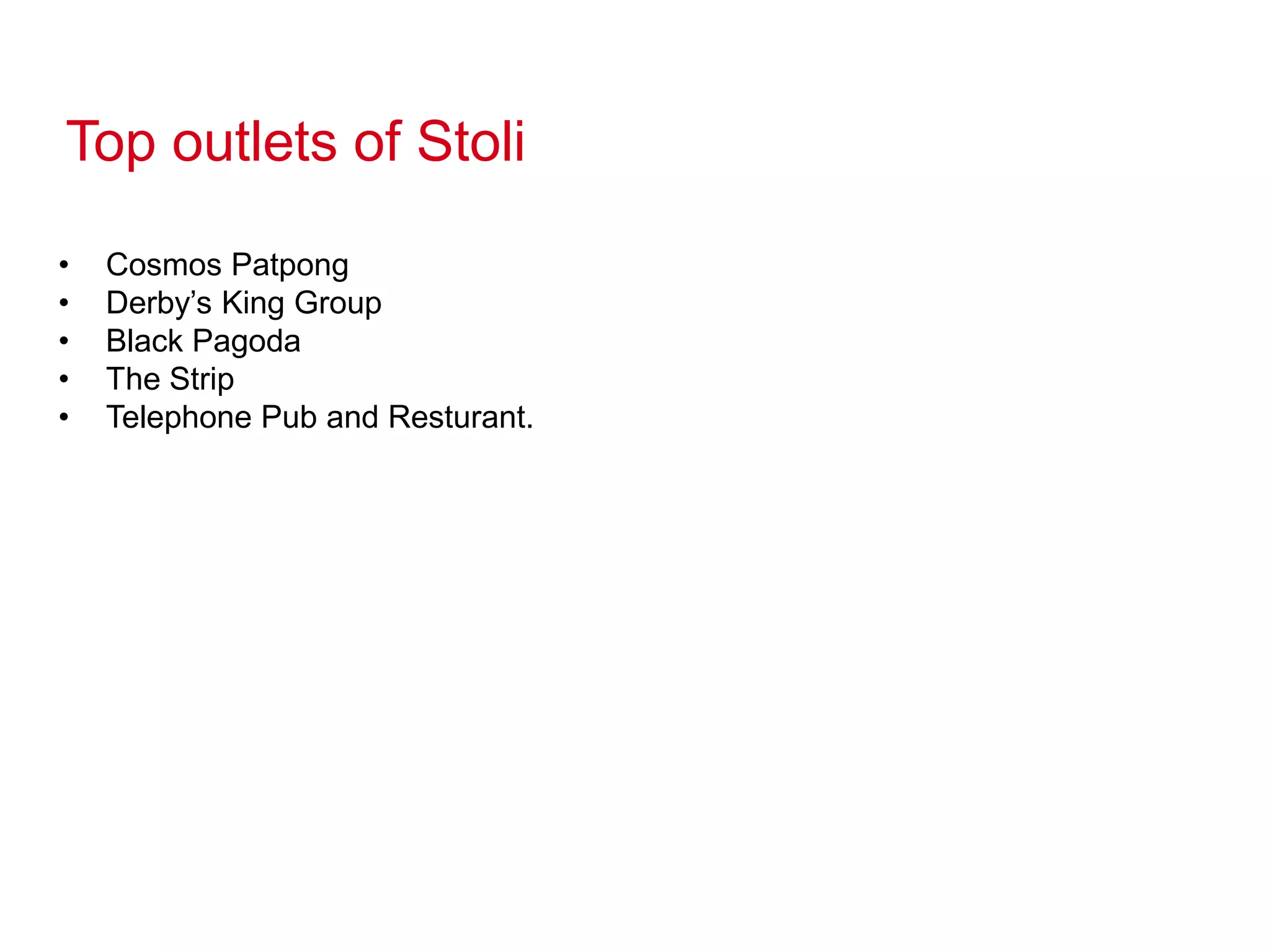 Top outlets of Stoli
• Cosmos Patpong
• Derby’s King Group
• Black Pagoda
• The Strip
• Telephone Pub and Resturant.
 
